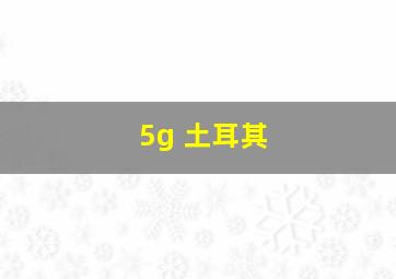 5g 土耳其